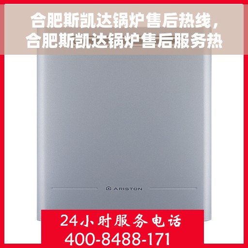 合肥斯凯达锅炉售后热线，合肥斯凯达锅炉售后服务热线，专业解决您的锅炉问题