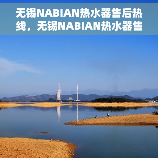 无锡NABIAN热水器售后热线，无锡NABIAN热水器售后服务热线，专业解决您的热水器问题