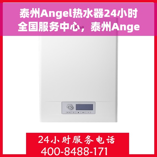 泰州Angel热水器24小时全国服务中心，泰州Angel热水器全天候全国服务热线启动，专业维修保障无忧！