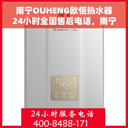 南宁OUHENG欧恒热水器24小时全国售后电话，南宁OUHENG欧恒热水器全天候售后服务热线及电话大全