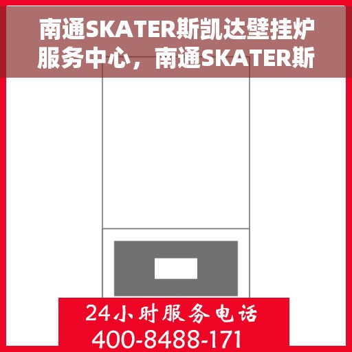 南通SKATER斯凯达壁挂炉服务中心，南通SKATER斯凯达壁挂炉专业服务中心