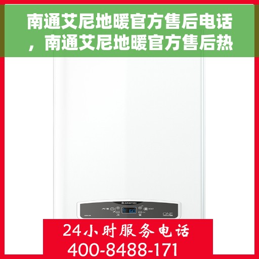 南通艾尼地暖官方售后电话，南通艾尼地暖官方售后热线及维修服务电话号码