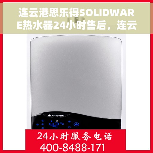连云港思乐得SOLIDWARE热水器24小时售后，连云港思乐得SOLIDWARE热水器全天候售后服务支持