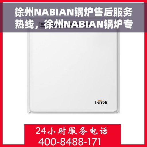 徐州NABIAN锅炉售后服务热线，徐州NABIAN锅炉专业售后服务热线及支持团队