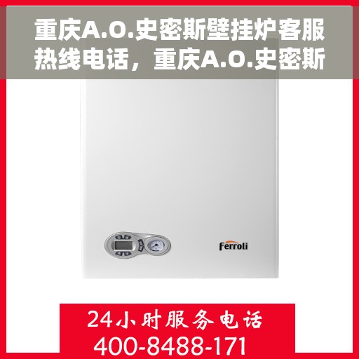 重庆A.O.史密斯壁挂炉客服热线电话，重庆A.O.史密斯壁挂炉客服热线电话公布与咨询指南