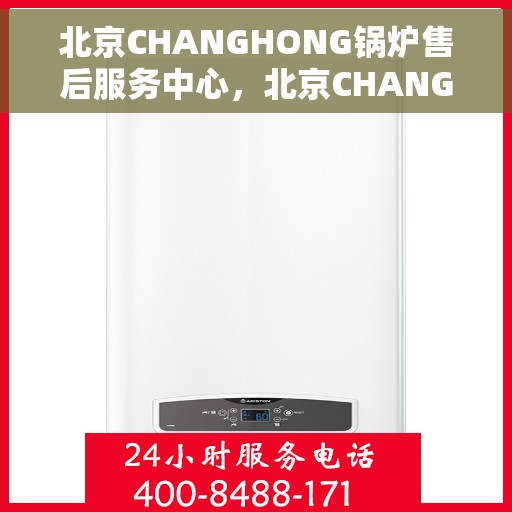 北京CHANGHONG锅炉售后服务中心，北京CHANGHONG锅炉售后服务中心，专业维修与优质服务并重