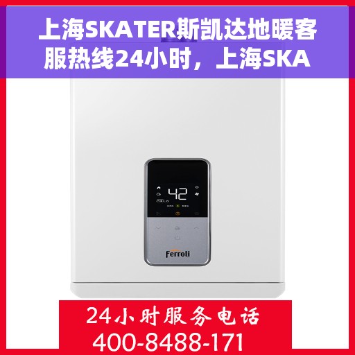 上海SKATER斯凯达地暖客服热线24小时，上海SKATER斯凯达地暖全天候客服热线