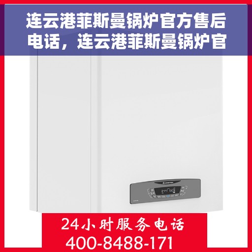 连云港菲斯曼锅炉官方售后电话，连云港菲斯曼锅炉官方售后热线及维修服务指南