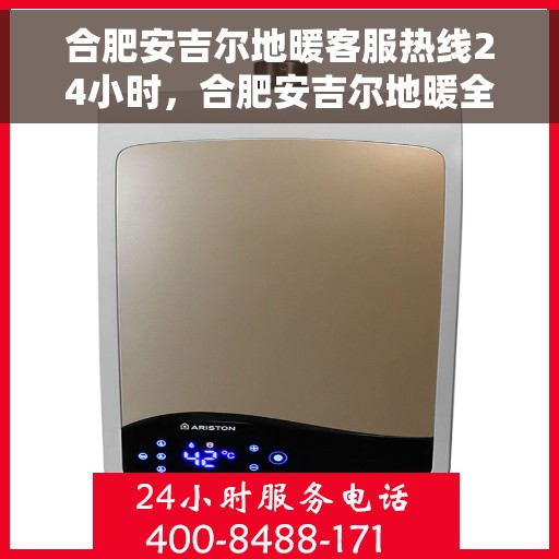 合肥安吉尔地暖客服热线24小时，合肥安吉尔地暖全天候客服热线，暖心服务，24小时不打烊