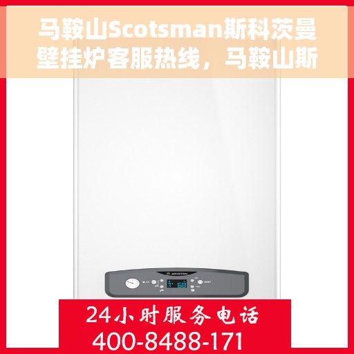 马鞍山Scotsman斯科茨曼壁挂炉客服热线，马鞍山斯科茨曼壁挂炉客服热线，专业解答，温暖您的生活