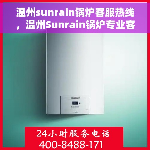 温州sunrain锅炉客服热线，温州Sunrain锅炉专业客服热线，贴心服务，温暖您的每一刻