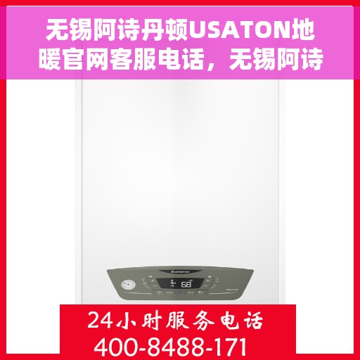 无锡阿诗丹顿USATON地暖官网客服电话，无锡阿诗丹顿USATON地暖官方客服热线及咨询指南