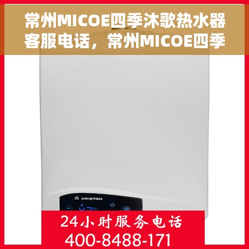常州MICOE四季沐歌热水器客服电话，常州MICOE四季沐歌热水器客服热线及咨询电话号码
