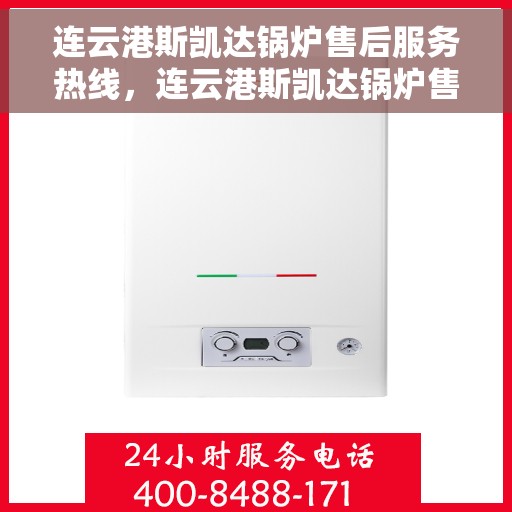 连云港斯凯达锅炉售后服务热线，连云港斯凯达锅炉售后服务热线，专业团队为您提供全方位服务保障！