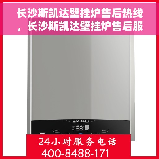 长沙斯凯达壁挂炉售后热线，长沙斯凯达壁挂炉售后服务热线及维修指南