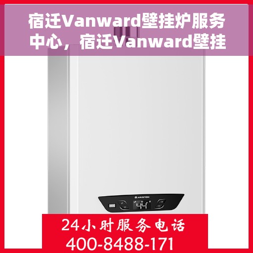 宿迁Vanward壁挂炉服务中心，宿迁Vanward壁挂炉专业服务中心