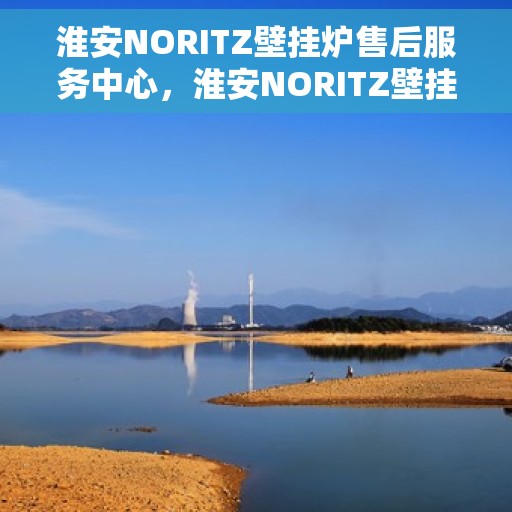 淮安NORITZ壁挂炉售后服务中心，淮安NORITZ壁挂炉售后服务中心，专业维修与贴心服务
