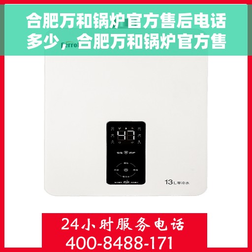 合肥万和锅炉官方售后电话多少，合肥万和锅炉官方售后电话及维修服务指南