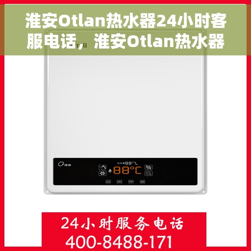 淮安Otlan热水器24小时客服电话，淮安Otlan热水器全天候客服热线电话