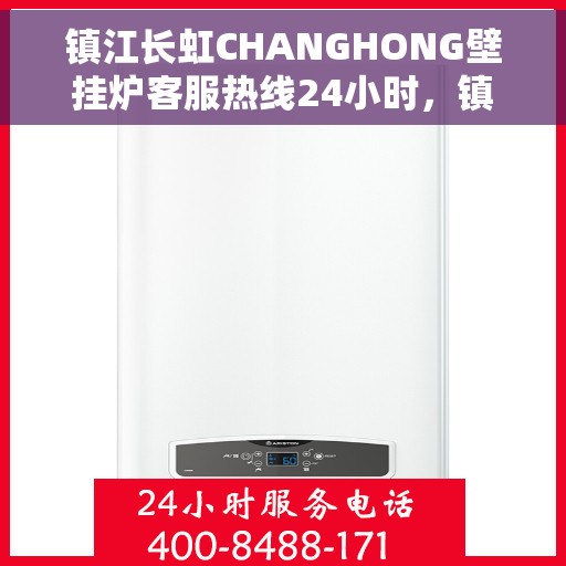 镇江长虹CHANGHONG壁挂炉客服热线24小时，镇江长虹CHANGHONG壁挂炉全天候客服热线，专业解答，温暖您的生活