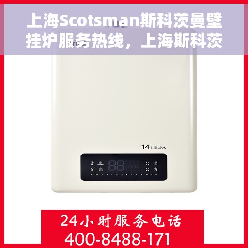上海Scotsman斯科茨曼壁挂炉服务热线，上海斯科茨曼壁挂炉服务热线，专业维修与关怀同行