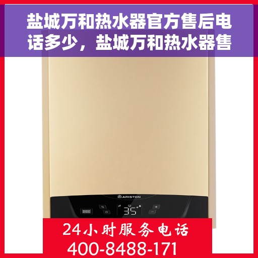 盐城万和热水器官方售后电话多少，盐城万和热水器售后电话官方查询