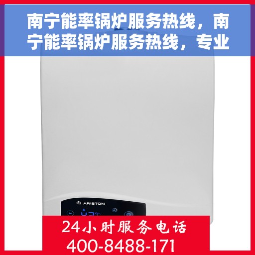 南宁能率锅炉服务热线，南宁能率锅炉服务热线，专业维修与保养一站式解决方案
