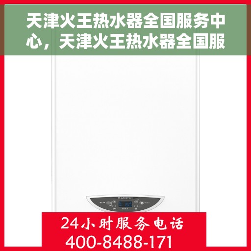 天津火王热水器全国服务中心，天津火王热水器全国服务中心，专业维修与优质服务并行