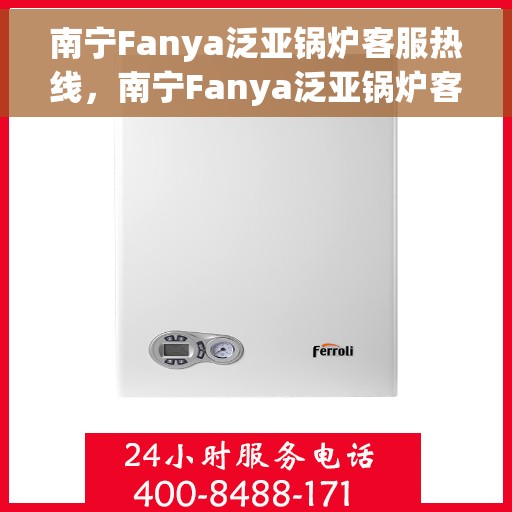 南宁Fanya泛亚锅炉客服热线，南宁Fanya泛亚锅炉客服热线，专业支持与解决方案一站式服务