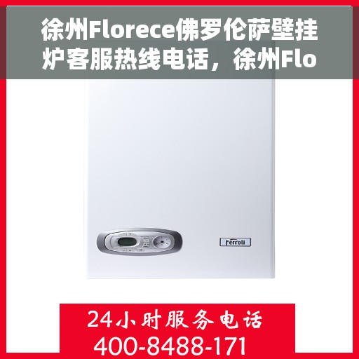 徐州Florece佛罗伦萨壁挂炉客服热线电话，徐州Florece佛罗伦萨壁挂炉客户服务热线电话揭秘