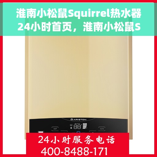 淮南小松鼠Squirrel热水器24小时首页，淮南小松鼠Squirrel热水器全天候智能首页上线