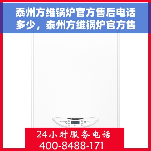 泰州方维锅炉官方售后电话多少，泰州方维锅炉官方售后电话详解，一站式专业服务，让您无忧！
