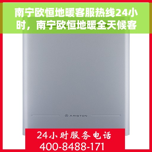 南宁欧恒地暖客服热线24小时，南宁欧恒地暖全天候客服热线，温暖无忧，服务随时在线