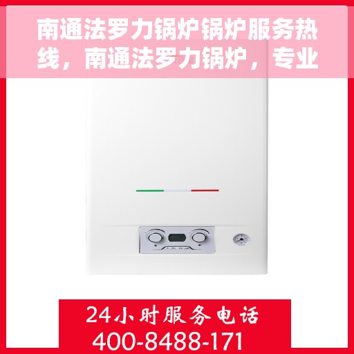 南通法罗力锅炉锅炉服务热线，南通法罗力锅炉，专业维修服务热线，为您解决锅炉问题！