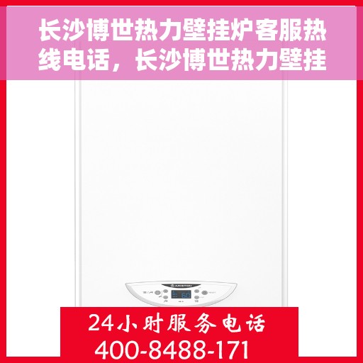 长沙博世热力壁挂炉客服热线电话，长沙博世热力壁挂炉客服热线电话一览，专业解答您的壁挂炉问题！