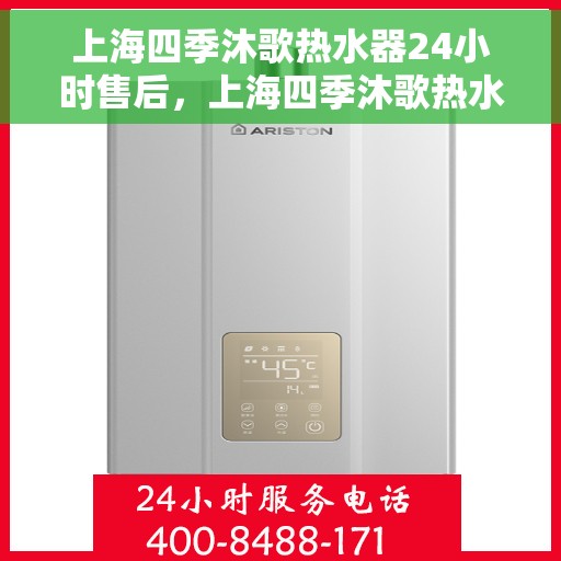 上海四季沐歌热水器24小时售后，上海四季沐歌热水器全天候售后服务保障