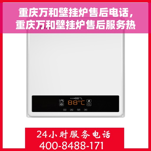 重庆万和壁挂炉售后电话，重庆万和壁挂炉售后服务热线及电话全攻略