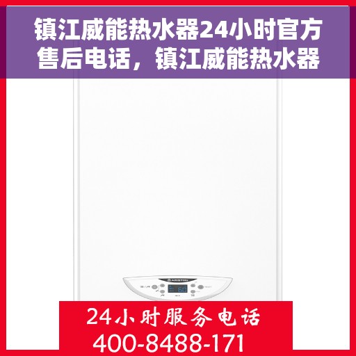 镇江威能热水器24小时官方售后电话，镇江威能热水器全天候官方售后热线电话