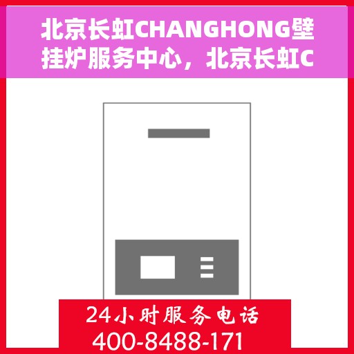 北京长虹CHANGHONG壁挂炉服务中心，北京长虹CHANGHONG壁挂炉专业服务中心
