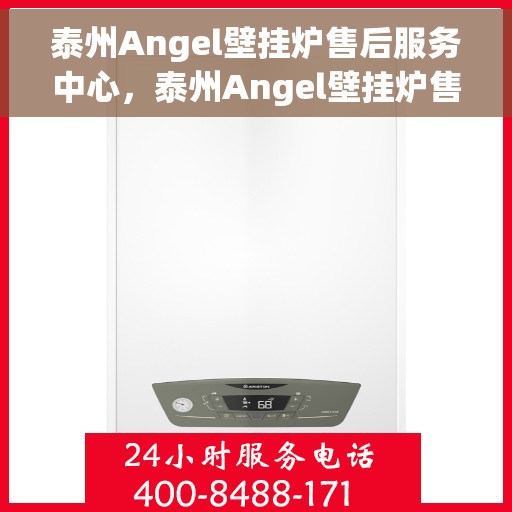 泰州Angel壁挂炉售后服务中心，泰州Angel壁挂炉售后服务中心，专业维修与贴心服务