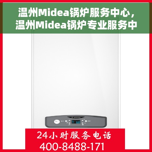 温州Midea锅炉服务中心，温州Midea锅炉专业服务中心，高效优质的锅炉服务体验