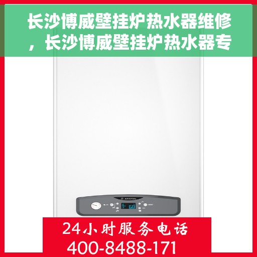 长沙博威壁挂炉热水器维修，长沙博威壁挂炉热水器专业维修服务