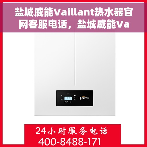 盐城威能Vaillant热水器官网客服电话，盐城威能Vaillant热水器官方客服热线及售后服务指南