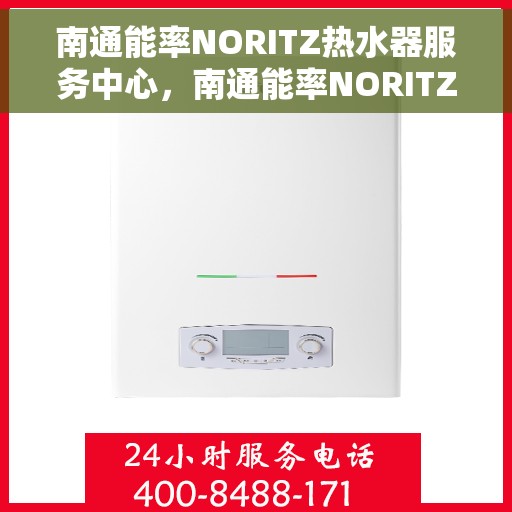 南通能率NORITZ热水器服务中心，南通能率NORITZ热水器专业服务中心