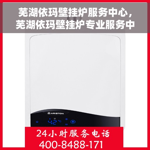 芜湖依玛壁挂炉服务中心，芜湖依玛壁挂炉专业服务中心