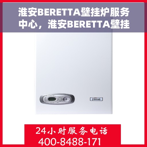 淮安BERETTA壁挂炉服务中心，淮安BERETTA壁挂炉专业服务中心