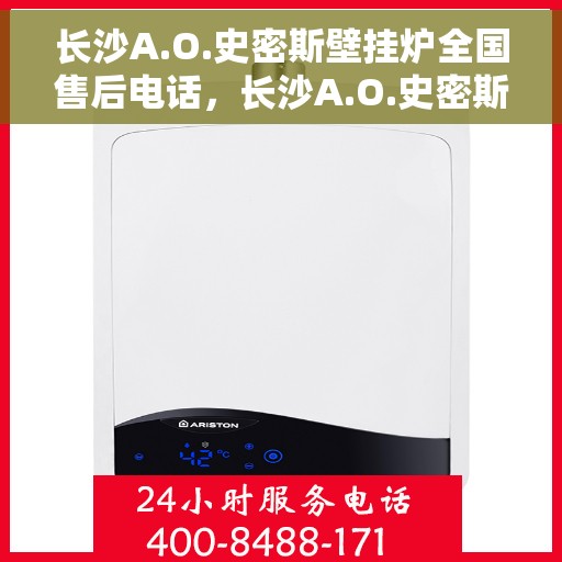 长沙A.O.史密斯壁挂炉全国售后电话，长沙A.O.史密斯壁挂炉全国售后服务热线及电话支持指南