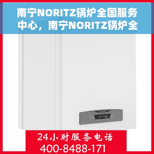 南宁NORITZ锅炉全国服务中心，南宁NORITZ锅炉全国服务中心，专业维修与优质服务并行