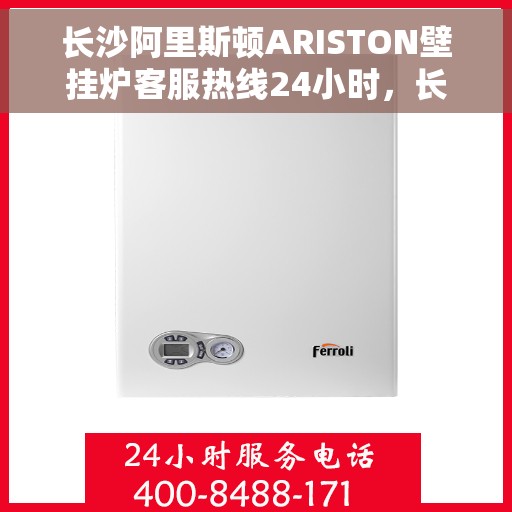 长沙阿里斯顿ARISTON壁挂炉客服热线24小时，长沙阿里斯顿ARISTON壁挂炉全天候客服热线支持