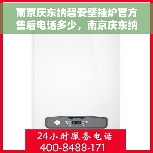 南京庆东纳碧安壁挂炉官方售后电话多少，南京庆东纳碧安壁挂炉官方售后电话及维修服务指南